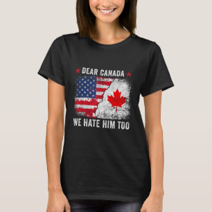 Dear Canada We Hate Him Too - Anti Donald Trump Pr T-Shirt