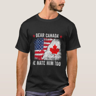 Dear Canada We Hate Him Too - Anti Donald Trump Pr T-Shirt