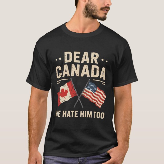 Dear Canada We Hate Him Too Anti-trump Canadian Pr T-Shirt (Front)