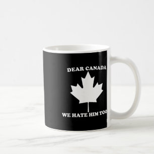 Dear Canada We Hate Him Too Anti Trump  Coffee Mug
