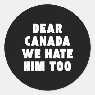 Dear Canada We Hate Him Too Anti-trump Political P Classic Round Sticker
