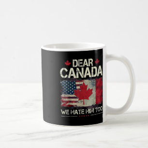 Dear Canada We Hate Him Too Anti Trump Political P Coffee Mug