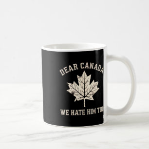 Dear Canada We Hate Him Too Anti-trump Political P Coffee Mug