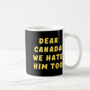 Dear Canada We Hate Him Too Anti Trump Political P Coffee Mug