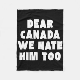 Dear Canada We Hate Him Too Anti-trump Political P Fleece Blanket
