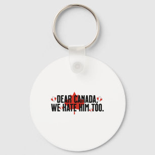 Dear Canada We Hate Him Too Anti Trump Political P Key Ring