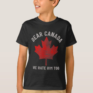 Dear Canada We Hate Him Too Anti-trump Political P T-Shirt