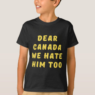Dear Canada We Hate Him Too Anti Trump Political P T-Shirt