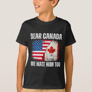 Dear Canada We Hate Him Too Anti Trump Political P T-Shirt