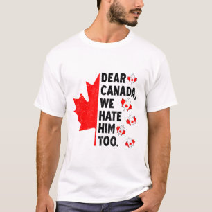 Dear Canada We Hate Him Too Anti Trump Political P T-Shirt