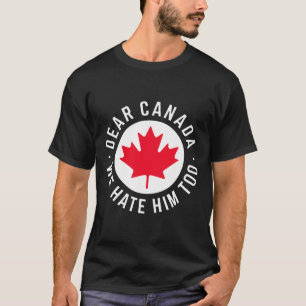 Dear Canada We Hate Him Too Anti Trump Political P T-Shirt