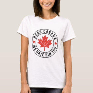 Dear Canada We Hate Him Too Anti Trump Political P T-Shirt