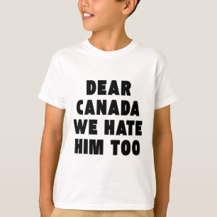 Dear Canada We Hate Him Too Anti-trump Political P T-Shirt