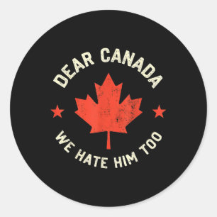 Dear Canada We Hate Him Too  Classic Round Sticker