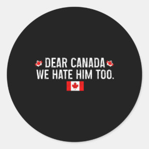 Dear Canada We Hate Him Too - Donald Trump Preside Classic Round Sticker