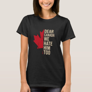 Dear Canada We Hate Him Too Funny Political Protes T-Shirt