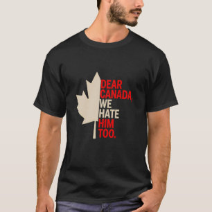 Dear Canada We Hate Him Too Funny Political Protes T-Shirt