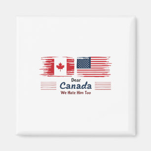 Dear Canada We Hate Him Too Political Protest  Magnet