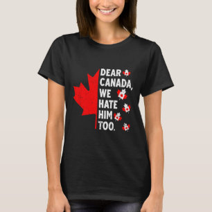 Dear Canada We Hate Him Too Political Protest T-Shirt