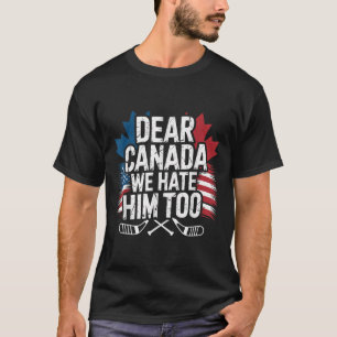Dear Canada We Hate Him Too Protest Apparel T-Shirt