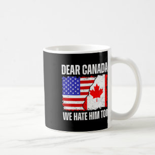 Dear Canada We Hate Him Too Proud Canadian Canada Coffee Mug