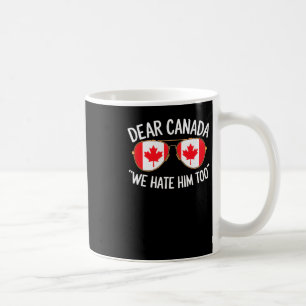 Dear Canada We Hate Him Too Trump Political Protes Coffee Mug