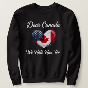 Dear Canada, We Hate Him Too Trump Political Sweatshirt