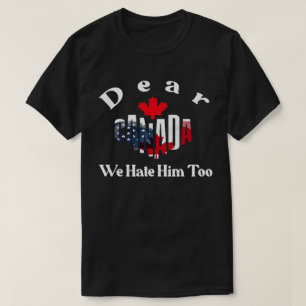 DEAR CANADA WE HATE HIM TOO -Trump solidarity T-Shirt