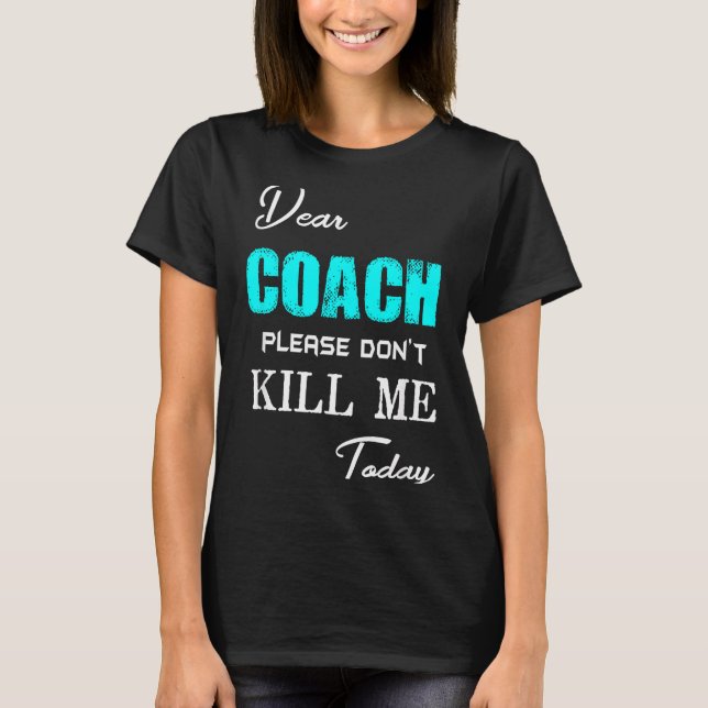 Dear Coach Please Don't Kill Me Today Funny  T-Shirt (Front)