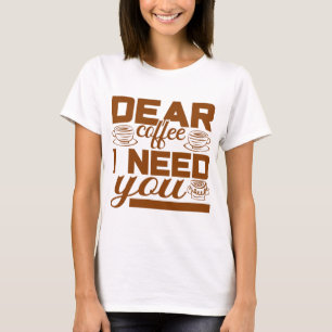 Dear coffee I need you Gift for coffee drinker T-Shirt