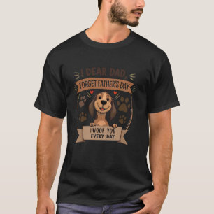 Dear Dad, Forget Father's Day I Woof You Every Day T-Shirt