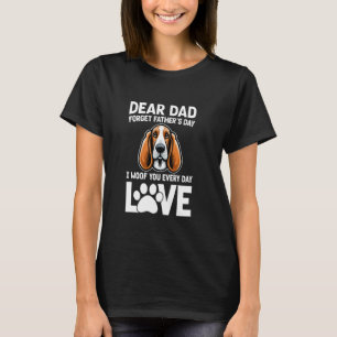 Dear Dad, Forget Father's Day I Woof You Every Day T-Shirt
