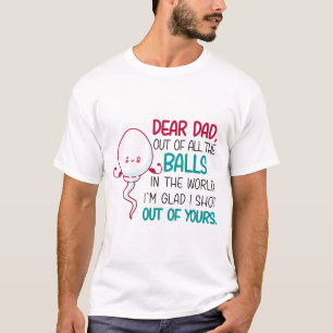 Dear Dad, Out of all The Balls in the World  T-Shirt