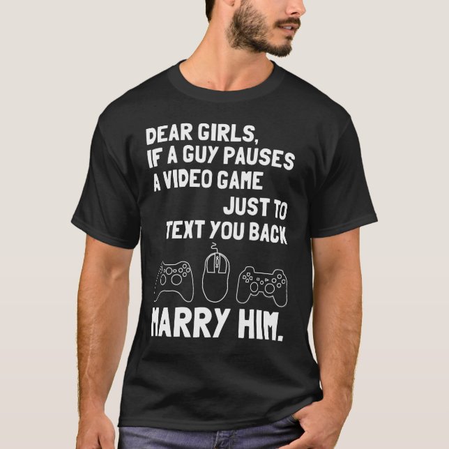 Dear girls, if a guy pauses a video game just to t T-Shirt (Front)