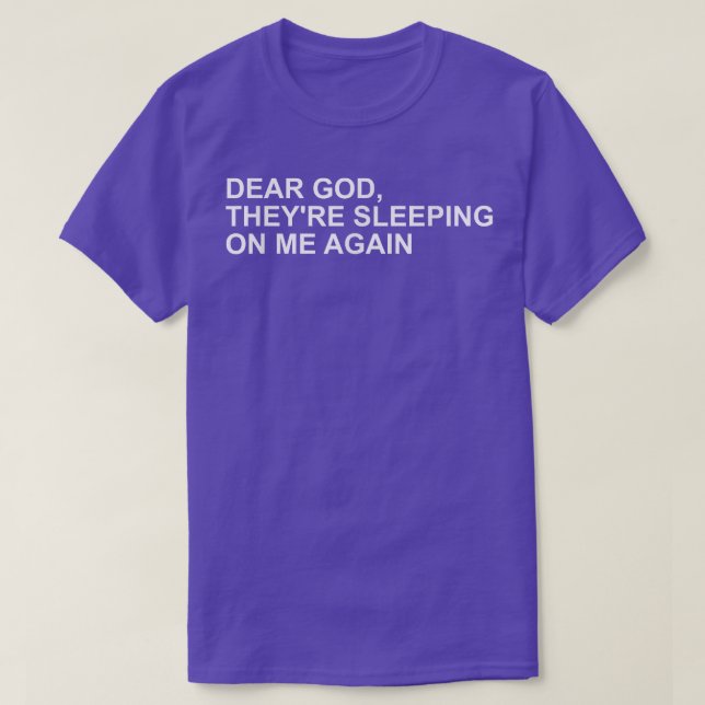 Dear God, Theyre Sleeping On me Again  T-Shirt (Design Front)