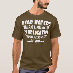 dear haters i am under no obligation to make sense T-Shirt