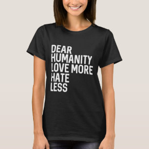 Dear Humanity Love More Hate Less  T-Shirt