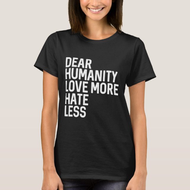 Dear Humanity Love More Hate Less  T-Shirt (Front)