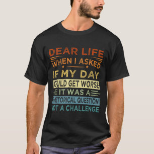 Dear Life - It Was A Rhetorical Question Not A Cha T-Shirt