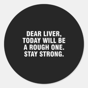 Dear Liver Today Will Be A Rough One Stay Strong  Classic Round Sticker