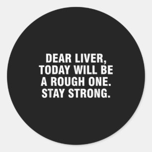 Dear Liver Today Will Be A Rough One Stay Strong  Classic Round Sticker