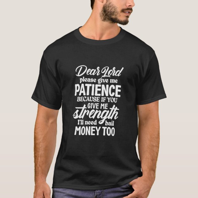 Dear Lord Give Me Patience Strength I ll Need Bail T-Shirt (Front)