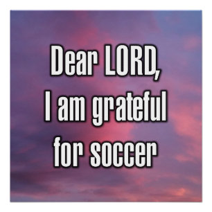 Dear LORD, I am grateful for soccer Poster