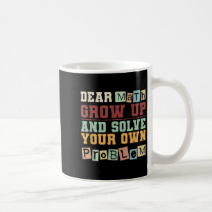 Dear Math Grow Up And Solve Your Own Problem Boys  Coffee Mug