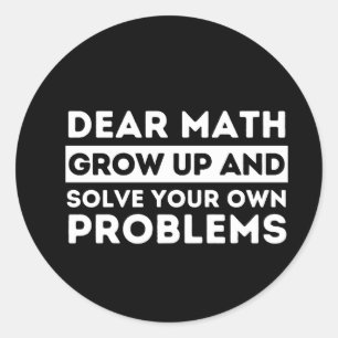 Dear Math Grow Up And Solve Your Own Problem Classic Round Sticker