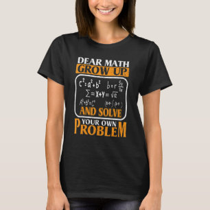 Dear Math Grow Up And Solve Your Own Problem   Mat T-Shirt