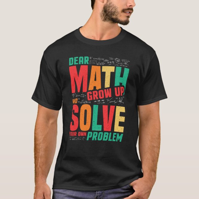 Dear Math Grow Up and Solve Your Own Problem Math T-Shirt (Front)