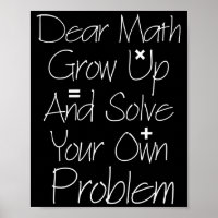 Dear Math Grow Up And Solve Your Own Problem