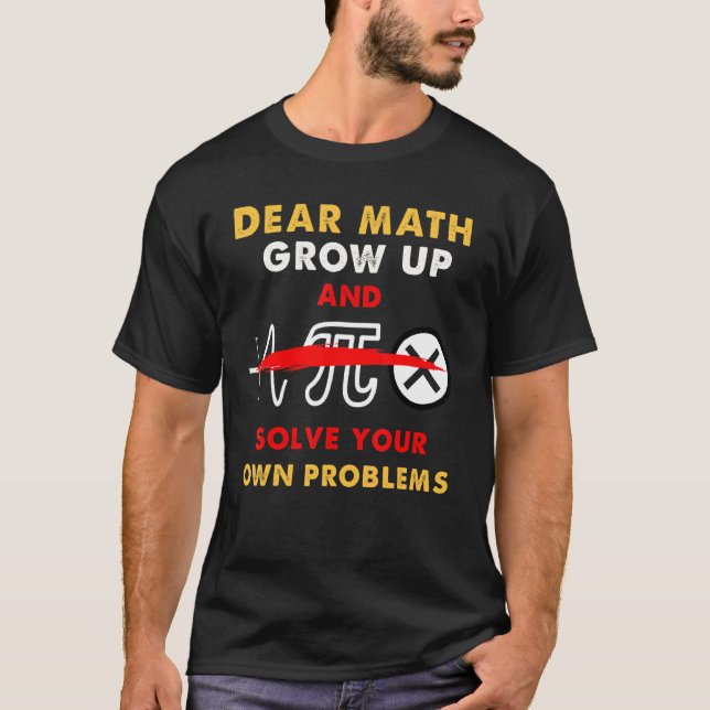 Dear Math Grow Up And Solve Your Own Problems 2 T-Shirt (Front)