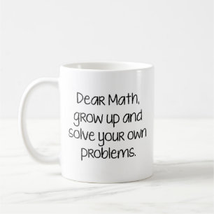 Dear Math, Grow Up And Solve Your Own Problems Cof Coffee Mug